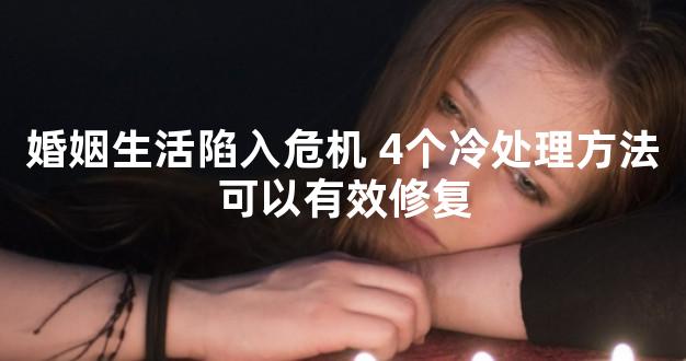 婚姻生活陷入危机 4个冷处理方法可以有效修复